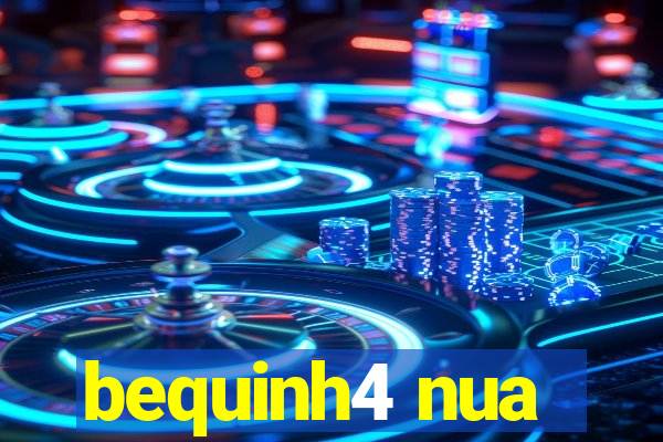 bequinh4 nua